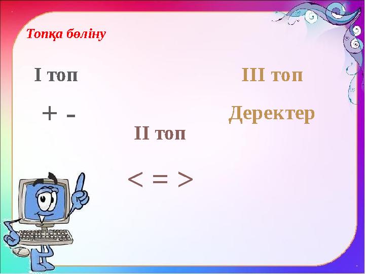 Топқа бөліну І топ + - ІІ топ < = > ІІІ топ Деректер