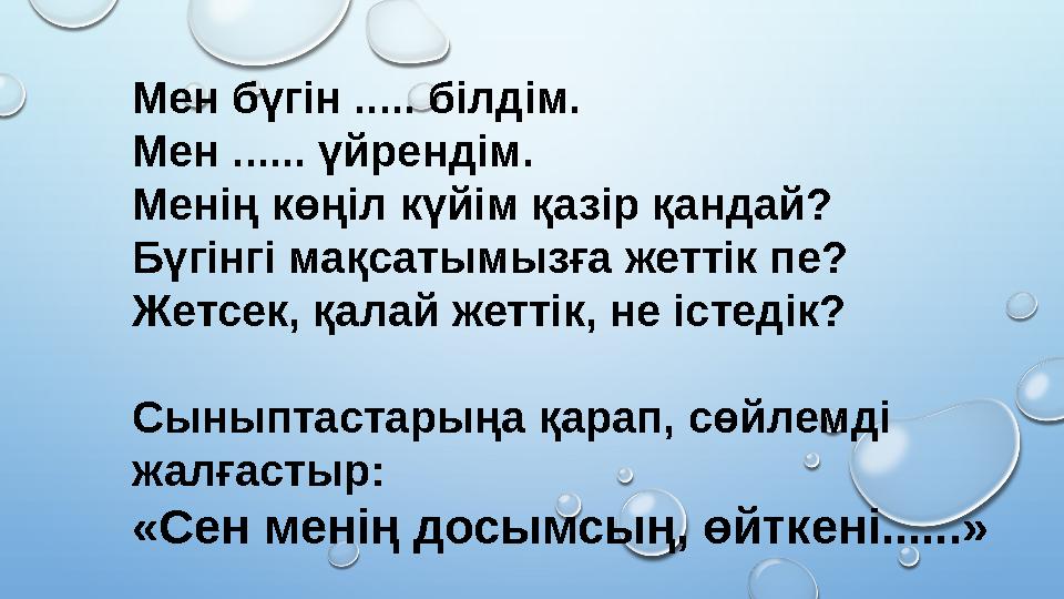 Мен бүгін ..... білдім. Мен ...... үйрендім. Менің көңіл күйім қазір қандай? Бүгінгі мақсатымызға жеттік пе? Жетсек, қалай жетт