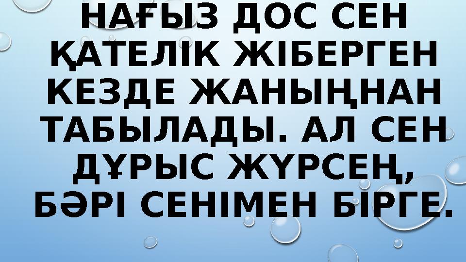 НАҒЫЗ ДОС СЕН ҚАТЕЛІК ЖІБЕРГЕН КЕЗДЕ ЖАНЫҢНАН ТАБЫЛАДЫ. АЛ СЕН ДҰРЫС ЖҮРСЕҢ, БӘРІ СЕНІМЕН БІРГЕ.