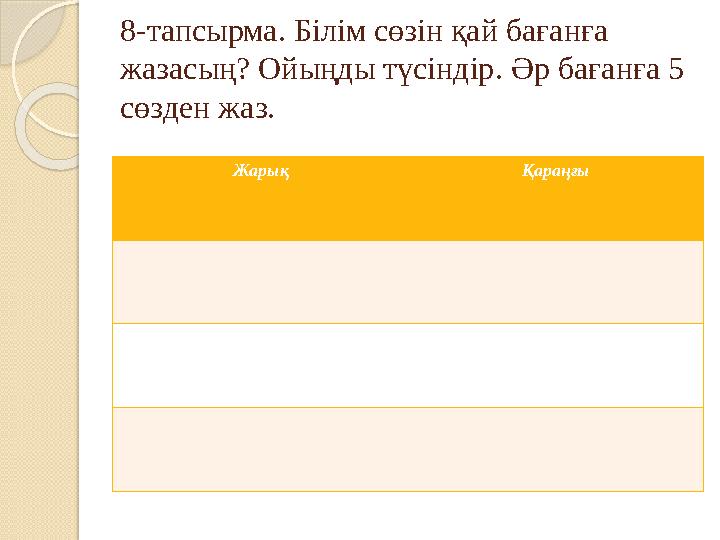 Жарық Қараңғы8-тапсырма. Білім сөзін қай бағанға жазасың? Ойыңды түсіндір. Әр бағанға 5 сөзден жаз.