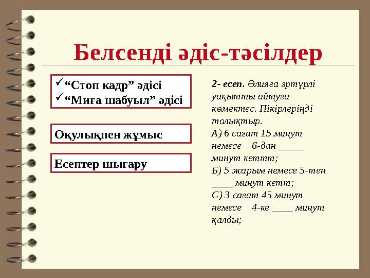 Белсенді әдіс-тәсілдер  “ Стоп кадр” әдісі  “ Миға шабуыл” әдісі Оқулықпен жұмыс 2- есеп. Әлияға әртүрлі уақытты айтуға кө