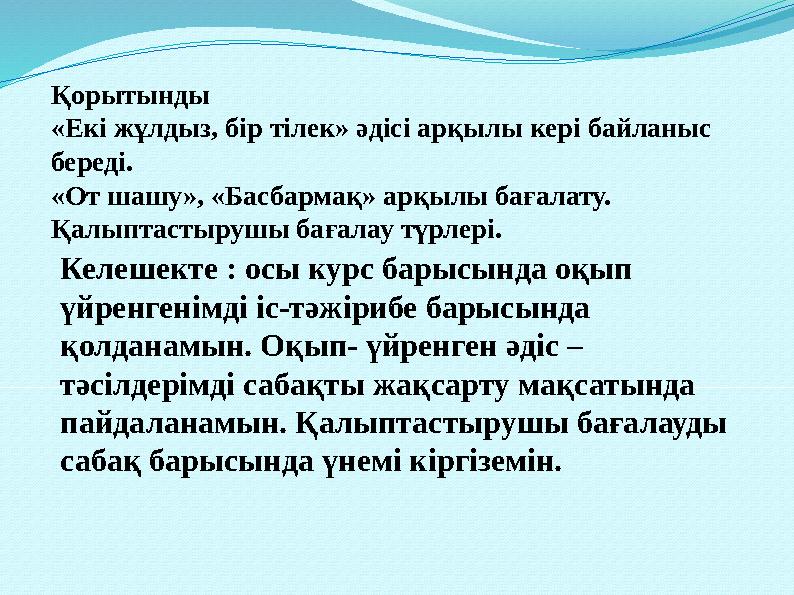 Қорытынды «Екі жұлдыз, бір тілек» әдісі арқылы кері байланыс береді. «От шашу», «Басбармақ» арқылы бағалату. Қалыптастырушы ба