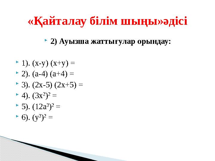 2) Ауызша жаттығулар орындау: 1). (x-y) (x+y) = 2). (a-4) (a+4) = 3). (2x-5) (2x+5) = 4). (3x 2 ) 2 = 5). (12a 3