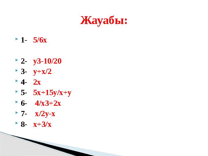 1- 5/6х 2- у3-10/20 3- у+х/2 4- 2х 5- 5х+15у/х+у 6- 4/х3+2х 7- х/2у-х 8- х+3/х Жауабы: