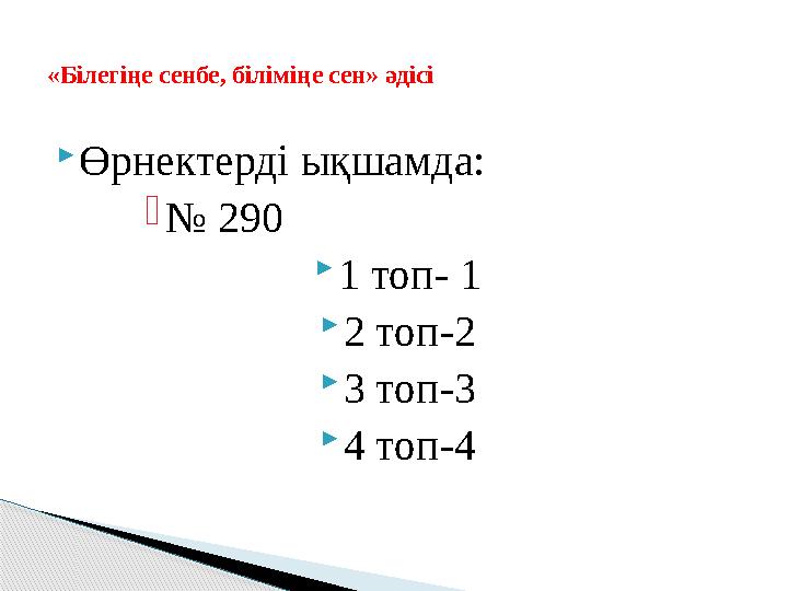 Өрнектерді ықшамда: № 290 1 топ- 1 2 топ-2 3 топ-3 4 топ-4 «Білегіңе сенбе, біліміңе сен» әдісі