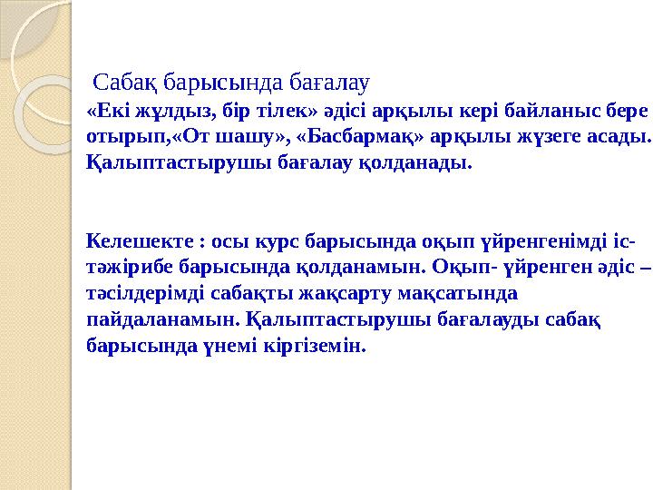 Сабақ барысында бағалау «Екі жұлдыз, бір тілек» әдісі арқылы кері байланыс бере отырып,«От шашу», «Басбармақ» арқылы жүзеге а