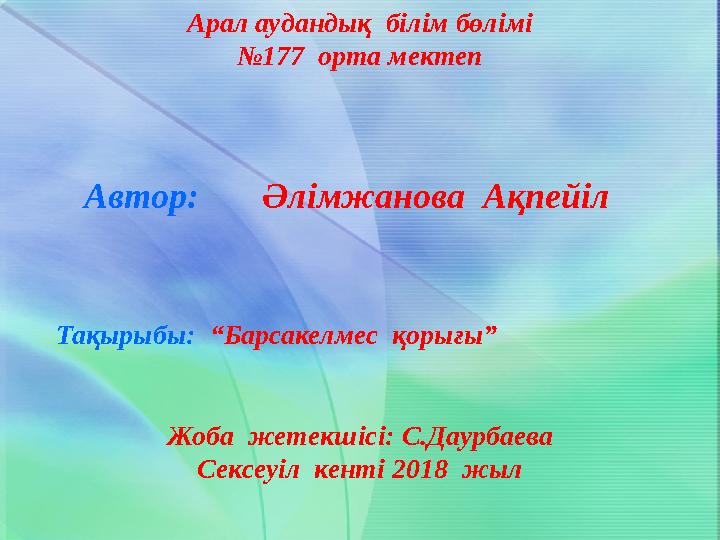 Арал аудандық білім бөлімі № 177 орта мектеп Автор: Әлімжанова Ақпейіл Тақырыбы: