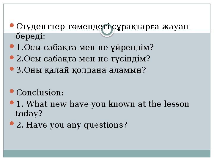  Студенттер төмендегі сұрақтарға жауап береді:  1. Осы сабақта мен не үйрендім?  2.Осы сабақта мен не түсіндім ?  3. Оны қ