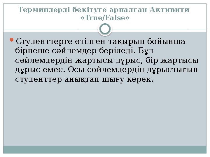 Терминдерді бекітуге арналған Активити «True/False»  Студенттерге өтілген тақырып бойынша бірнеше сөйлемдер беріледі. Бұл с