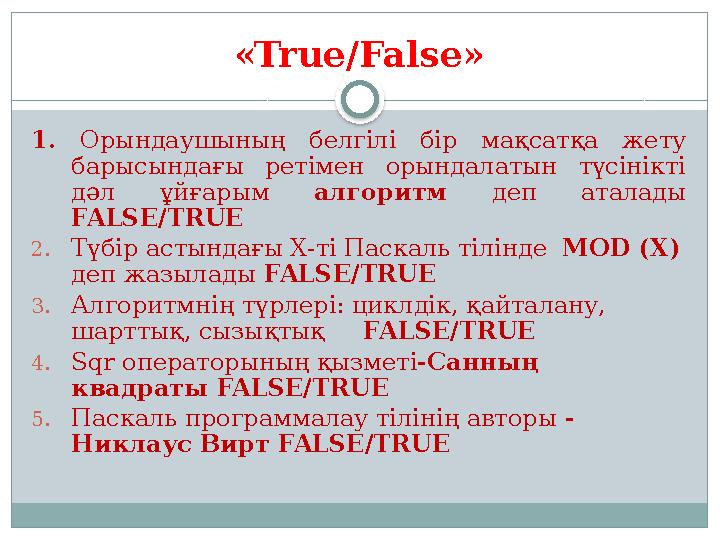 «True/False» 1. Орындаушының белгілі бір мақсатқа жету барысындағы ретімен орындалатын түсінікті дәл ұйғарым алгорит