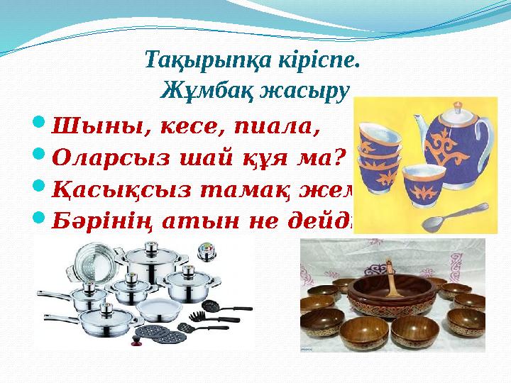 Тақырыпқа кіріспе. Жұмбақ жасыру Шыны, кесе, пиала, Оларсыз шай құя ма? Қасықсыз тамақ жемейді, Бәрінің атын не дейді?