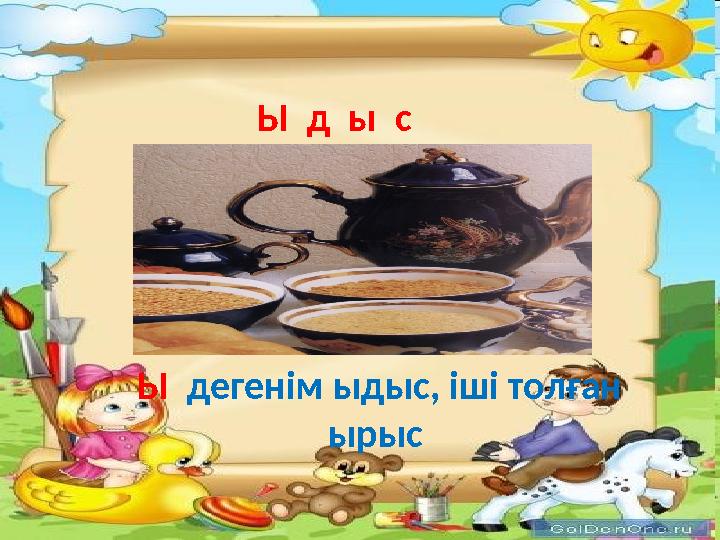 Ы д ы с Ы дегенім ыдыс, іші толған ырыс