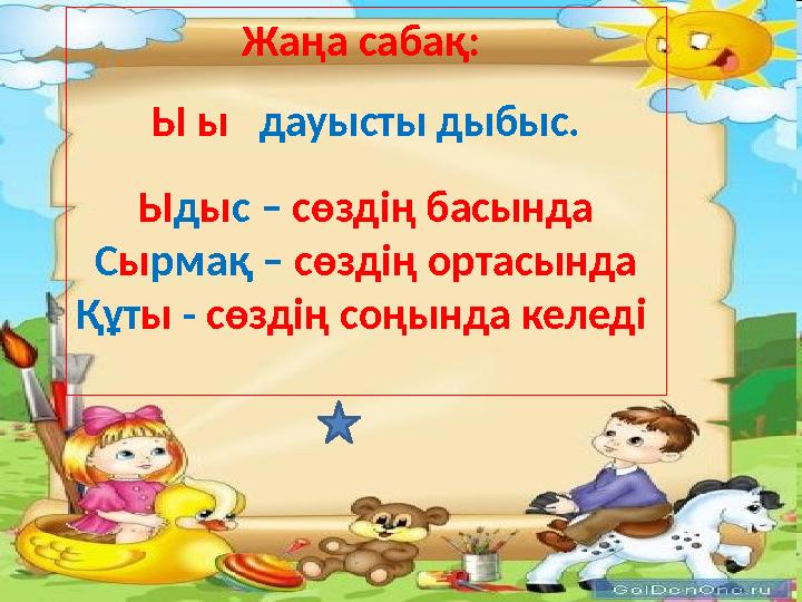 Жаңа сабақ: Ы ы дауысты дыбыс. Ыдыс – сөздің басында Сырмақ – сөздің ортасында Құты - сөздің соңында келеді