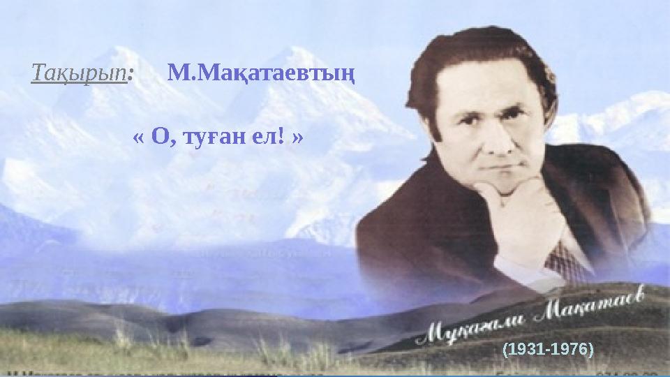 (1931-1976) Тақырып: М.Мақатаевтың « О, туған ел! »