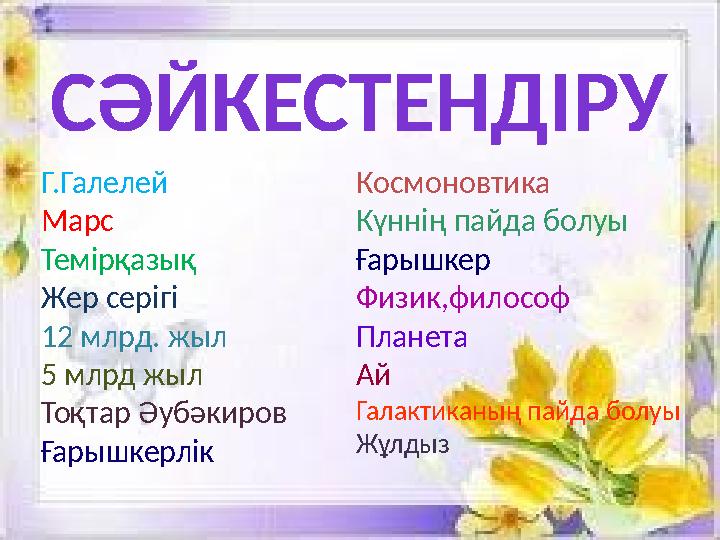 СӘЙКЕСТЕНДІРУ Г.Галелей Марс Темірқазық Жер серігі 12 млрд. жыл 5 млрд жыл Тоқтар Әубәкиров Ғарышкерлік Космоновтика Күннің пайд