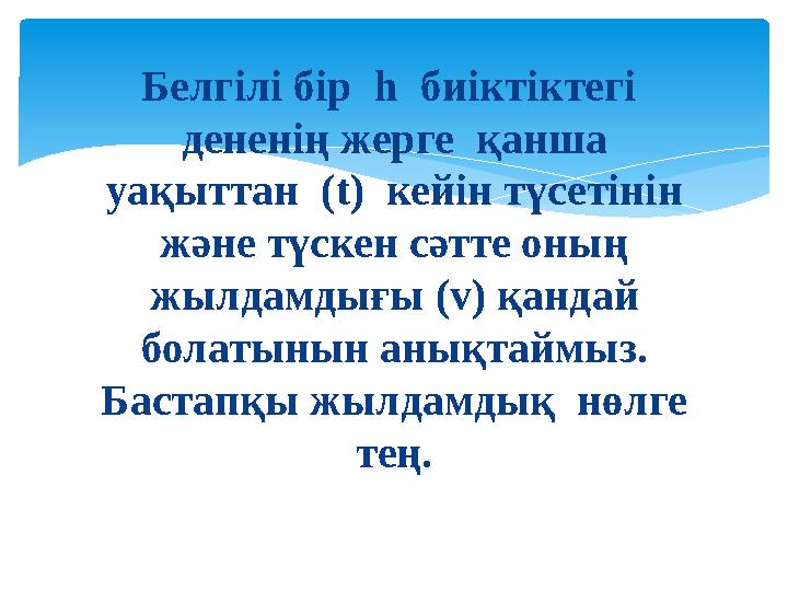 Белгілі бір h биіктіктегі дененің жерге қанша уақыттан (t) кейін түсетінін және түскен сәтте оның жылдамдығы (v) қан