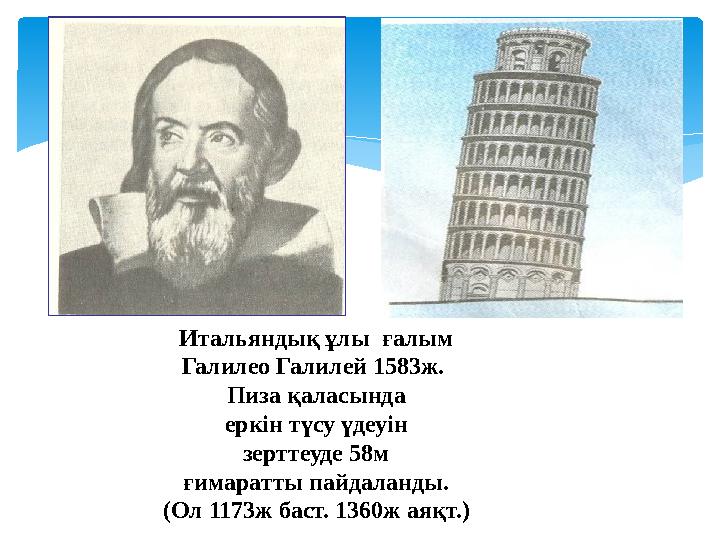 Итальяндық ұлы ғалым Галилео Галилей 1583ж. Пиза қаласында еркін түсу үдеуін зерттеуде 58м ғимаратты пайдаланды. (Ол 117
