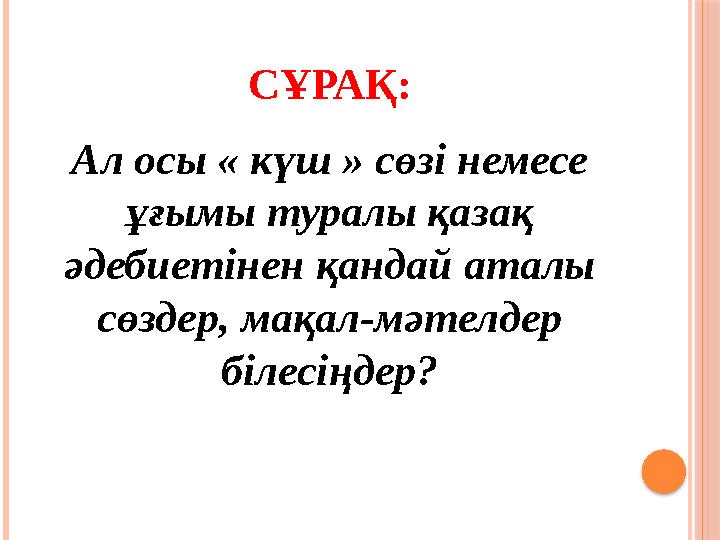 СҰРАҚ: Ал осы « күш » сөзі немесе ұғымы туралы қазақ әдебиетінен қандай аталы сөздер, мақал-мәтелдер білесіңдер?