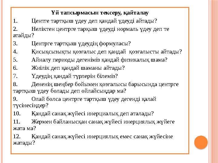 Үй тапсырмасын тексеру, қайталау 1. Центге тартқыш үдеу деп қандай үдеуді айтады? 2. Неліктен центрге тарқыш үдеуді нормаль