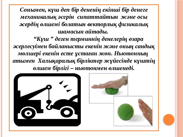 Сонымен, күш деп бір дененің екінші бір денеге механикалық әсерін сипаттайтын және осы әсердің өлшемі болатын векторлық
