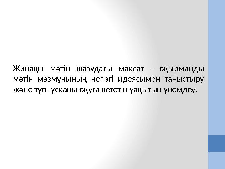 Жинақы мәтін жазудағы мақсат - оқырманды мәтін мазмұнының негізгі идеясымен таныстыру және түпнұсқаны оқуға кететін уақытын үн