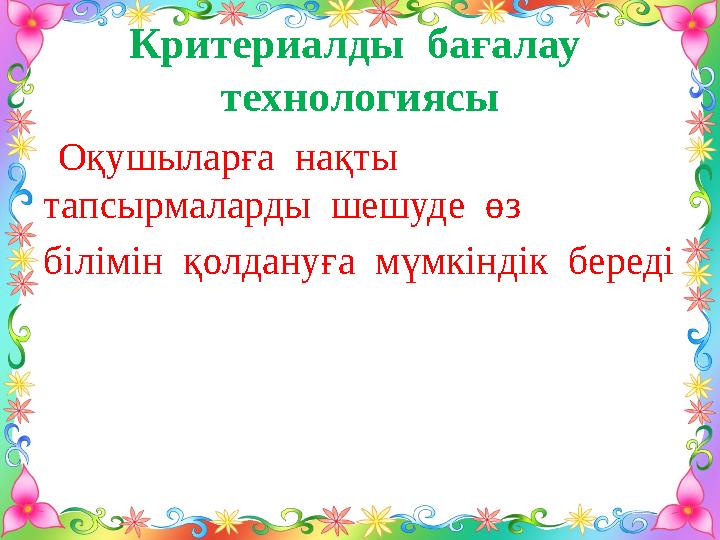 Критериалды бағалау технологиясы Оқушыларға нақты тапсырмаларды шешуде өз білімін қолдануға мүмкіндік береді