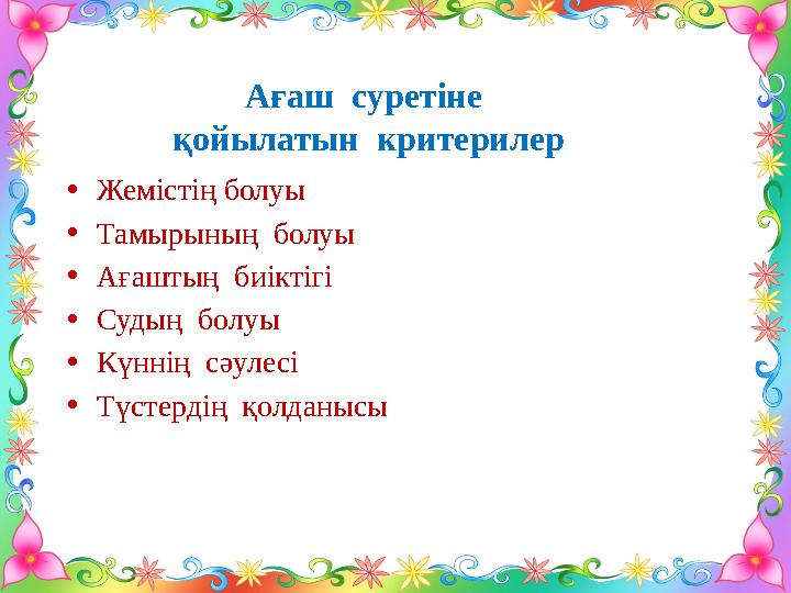 Ағаш суретіне қойылатын критерилер •Жемістің болуы •Тамырының болуы •Ағаштың биіктігі •Судың болуы •Күннің сәулесі •Түст
