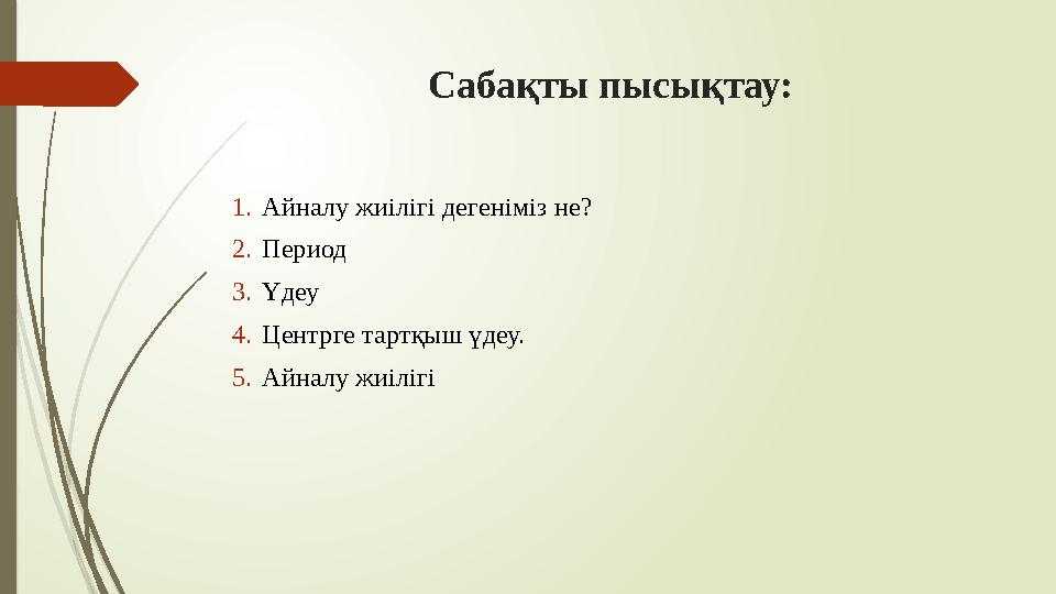 Сабақты пысықтау: 1.Айналу жиілігі дегеніміз не? 2.Период 3.Үдеу 4.Центрге тартқыш үдеу. 5.Айналу жиілігі