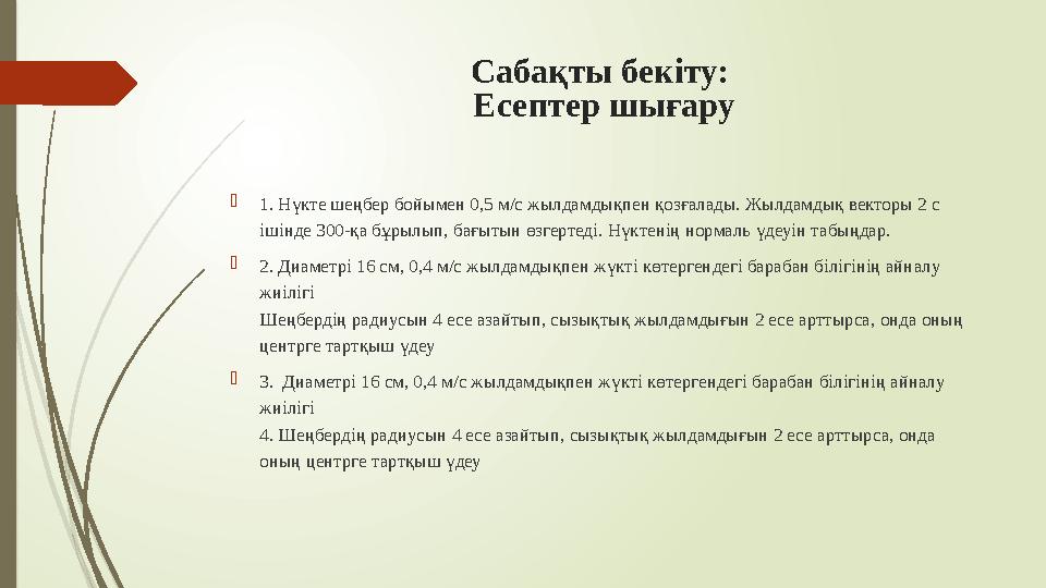 Сабақты бекіту: Есептер шығару 1. Нүкте шеңбер бойымен 0,5 м/с жылдамдықпен қозғалады. Жылдамдық векторы 2 с іші