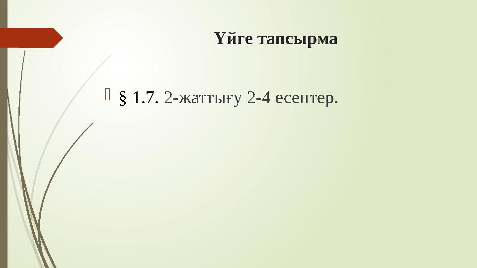 Үйге тапсырма § 1.7. 2-жаттығу 2-4 есептер.