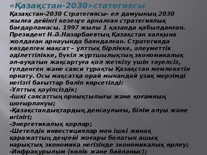 «Қазақстан-2030»статегиясы Қазақстан-2030 Стратегиясы– ел дамуының 2030 жылға дейінгі кезеңге арналған стратегиялық бағдарлама