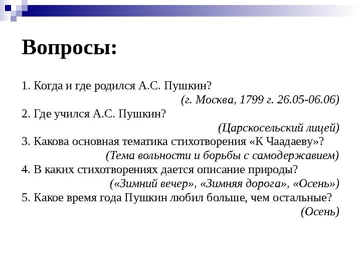 Вопросы: 1. Когда и где родился А.С. Пушкин? (г. Москва, 1799 г. 26.05-06.06) 2. Где учился А.С. Пушкин? (Царскосельский лицей)