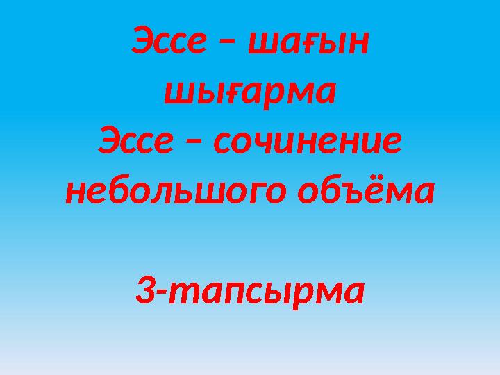 Эссе – шағын шығарма Эссе – сочинение небольшого объёма 3-тапсырма