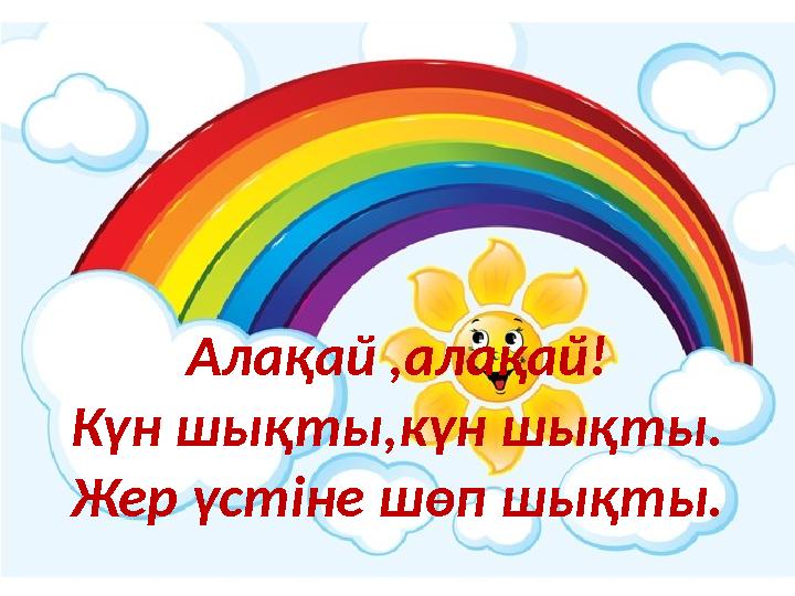 Алақай ,алақай! Күн шықты,күн шықты. Жер үстіне шөп шықты.