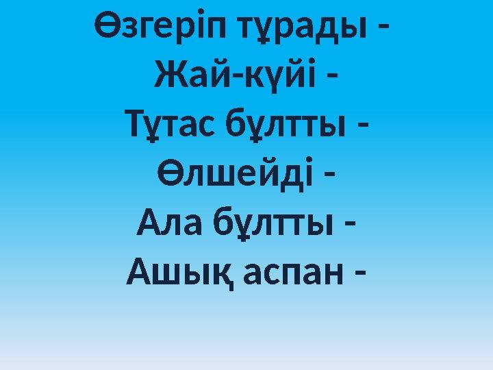 Өзгеріп тұрады - Жай-күйі - Тұтас бұлтты - Өлшейді - Ала бұлтты - Ашық аспан -