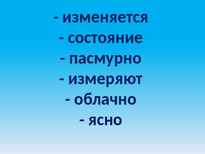 - изменяется - состояние - пасмурно - измеряют - облачно - ясно