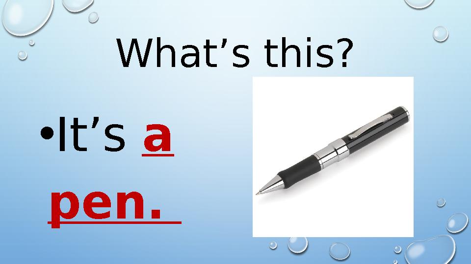 What’s this? • It’s a pen.