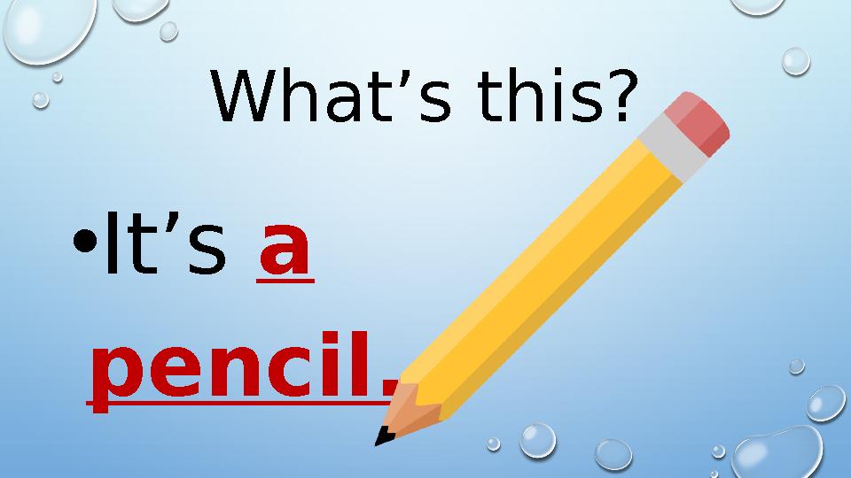 What’s this? • It’s a pencil.