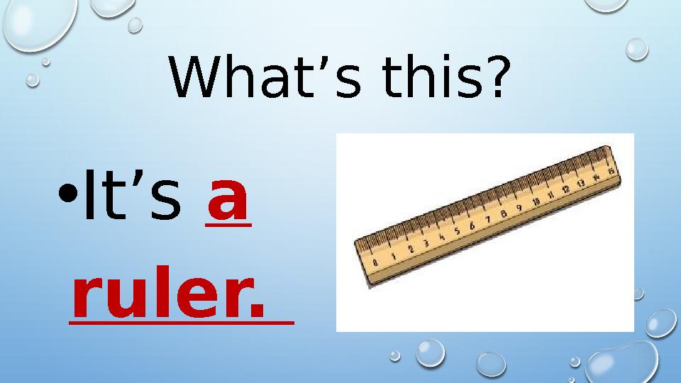 What’s this? • It’s a ruler.