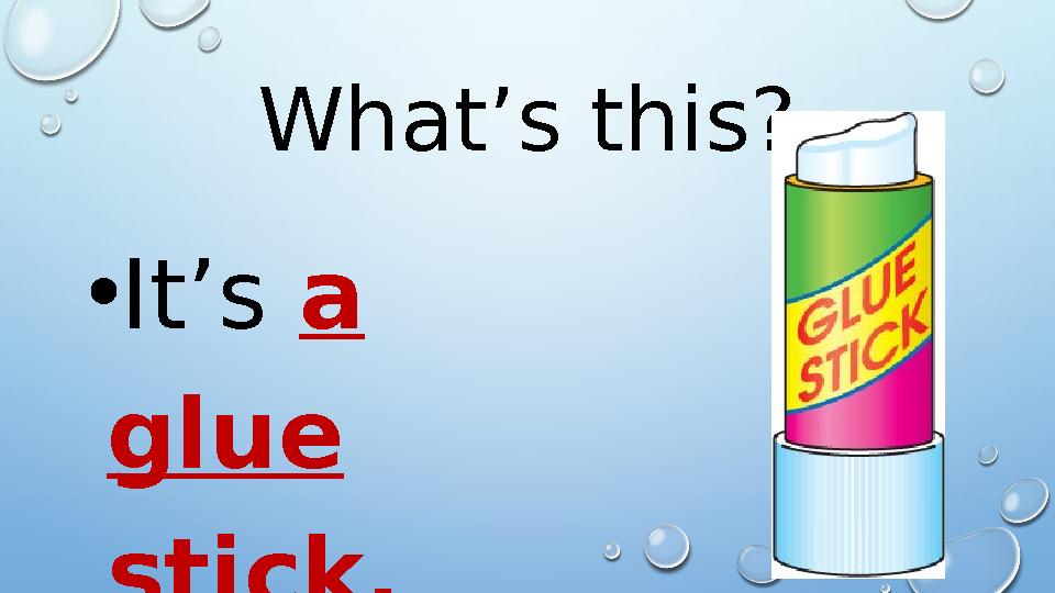 What’s this? • It’s a glue stick.