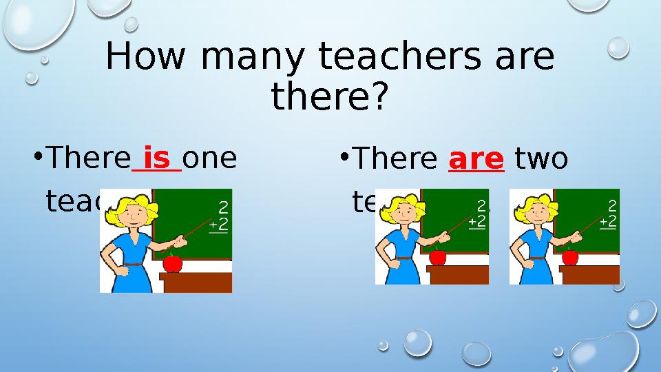 How many teachers are there? • There is one teacher. • There are two teachers.