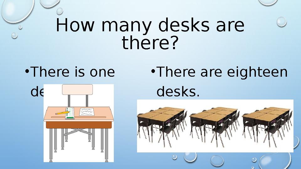 How many desks are there? • There is one desk. • There are eighteen desks.