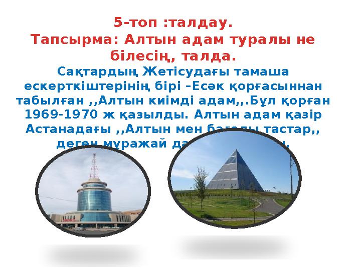 5-топ :талдау. Тапсырма: Алтын адам туралы не білесің, талда. Сақтардың Жетісудағы тамаша ескерткіштерінің бірі –Есәк қорғасын