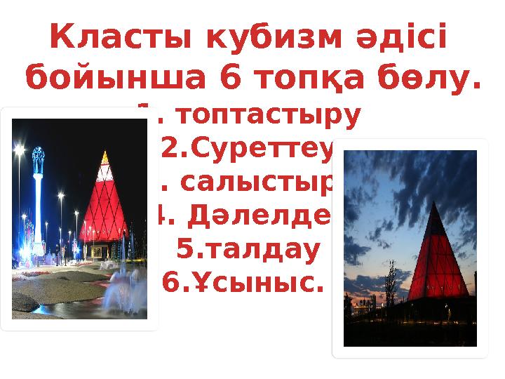 Класты кубизм әдісі бойынша 6 топқа бөлу. 1. топтастыру 2.Суреттеу 3. салыстыру 4. Дәлелдеу 5.талдау 6.Ұсыныс.