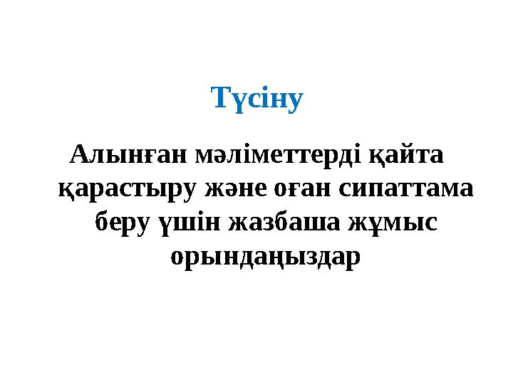 Түсіну Алынған мәліметтерді қайта қарастыру және оған сипаттама беру үшін жазбаша жұмыс орындаңыздар