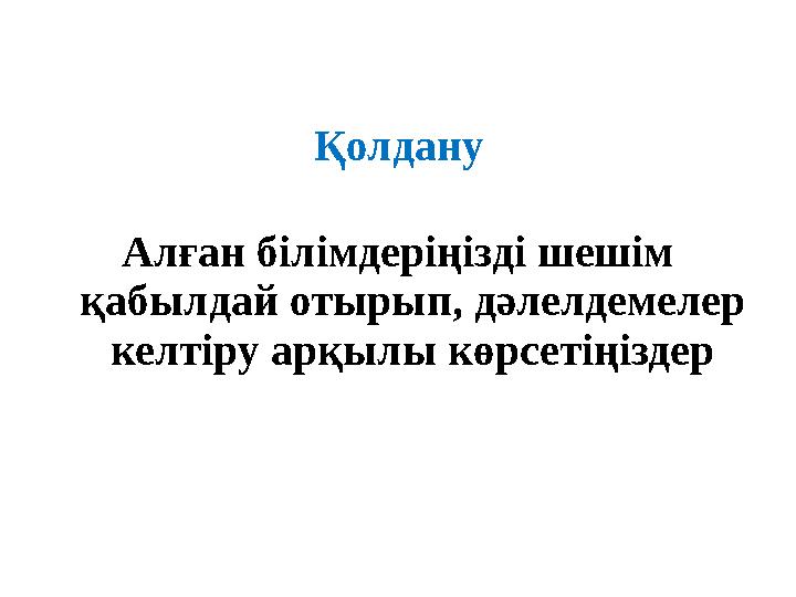 Қолдану Алған білімдеріңізді шешім қабылдай отырып, дәлелдемелер келтіру арқылы көрсетіңіздер
