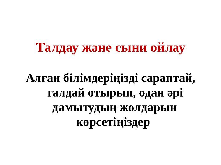 Талдау және сыни ойлау Алған білімдеріңізді сараптай, талдай отырып, одан әрі дамытудың жолдарын көрсетіңіздер