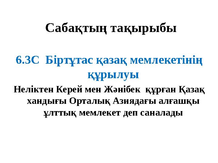 Сабақтың тақырыбы 6.3C Біртұтас қазақ мемлекетінің құрылуы Неліктен Керей мен Жәнібек құрған Қазақ хандығы Орталық Азиядағы