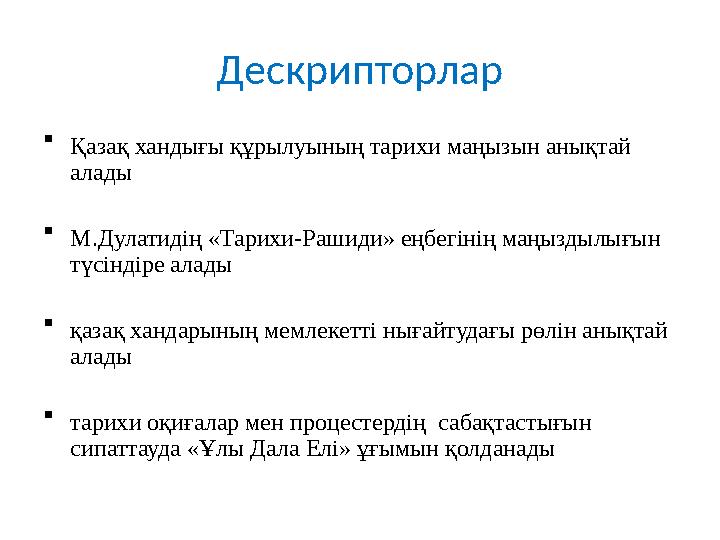 Дескрипторлар  Қазақ хандығы құрылуының тарихи маңызын анықтай алады  М.Дулатидің «Тарихи-Рашиди» еңбегінің маңыздылығын түс