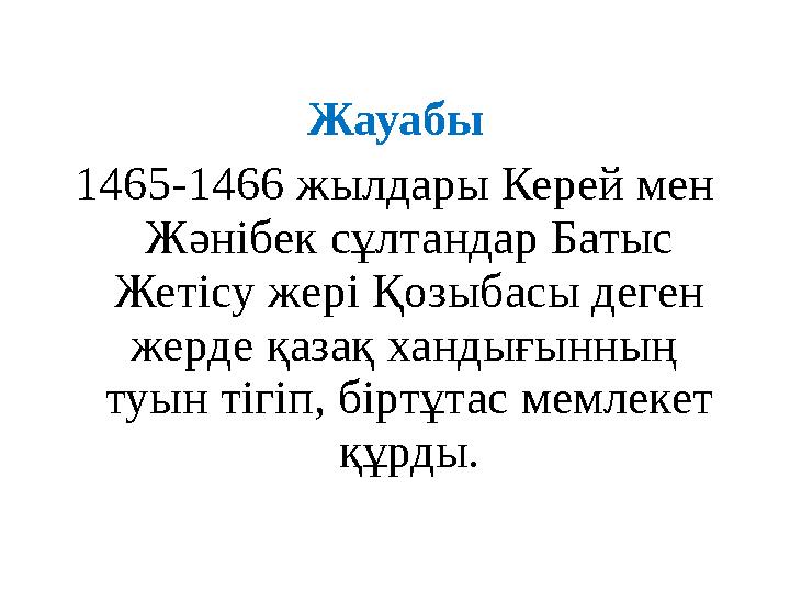 Жауабы 1465-1466 жылдары Керей мен Жәнібек сұлтандар Батыс Жетісу жері Қозыбасы деген жерде қазақ хандығынның туын тігіп, б